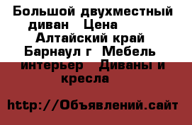 Большой двухместный диван › Цена ­ 300 - Алтайский край, Барнаул г. Мебель, интерьер » Диваны и кресла   